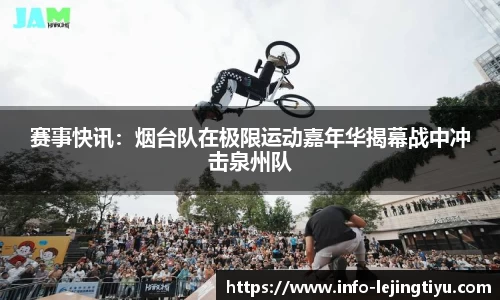 赛事快讯：烟台队在极限运动嘉年华揭幕战中冲击泉州队